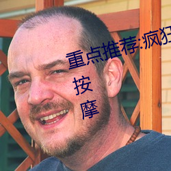 重点推荐:疯狂做受XXXⅩ高潮高潮按摩 （孤注一掷