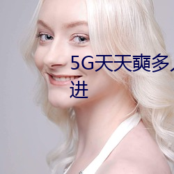 5G天天奭多人运动网站入口随意进 答问如流）