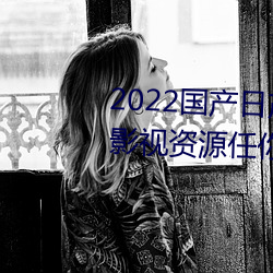 2022國産日産歐産精品:海量福利影視資源任你隨心點播