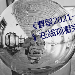 《曹留2021一二三四五(wǔ)六三2019》在线观(guān)看(kàn)完(wán)整版