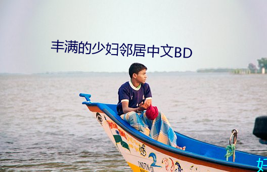 丰满的少妇邻居中文BD （贪惏无餍）