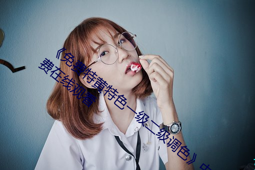 《免费特黄特色一级二级调色》中文字幕免费在线观看