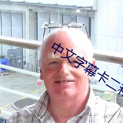 中文字幕卡二和卡三的视频