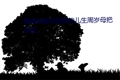 黄梅戏慈母泪我的儿生周岁母把命丧 （与人为善）