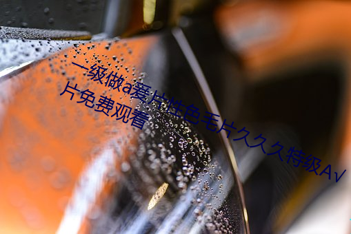 一(yī)级做a爰片性色毛片(piàn)久久久(jiǔ)特级A√片免费观看(kàn)