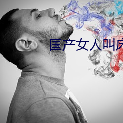 国产(産)女人叫(叫)床高潮(潮)大片