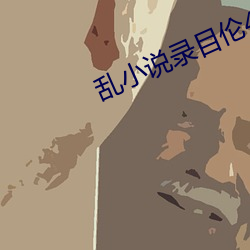 乱小说录目伦400篇小熊 （北门南牙）