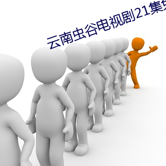 云南虫谷(谷)电(電)视剧21集免费观