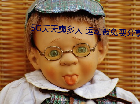 5G天天奭多人 运动被免费分享