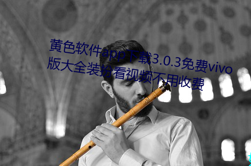 黄(黃)色软件app下载3.0.3免费(費)vivo版大全装扮(扮)看视频不(不)用(用)收(收)费(費)