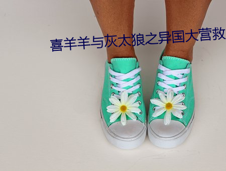 喜羊羊与(與)灰(灰)太狼之异国大(大)营救
