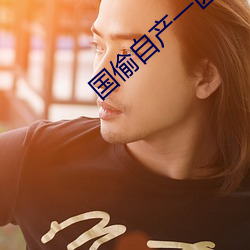 国偷(偷)自(自)产(産)一(一)区二(二)区三(三)区(區)蜜(蜜)臀(臀)
