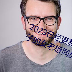 2023已經更新商務旅行出軌戴綠帽子的女老板同房 v1.56