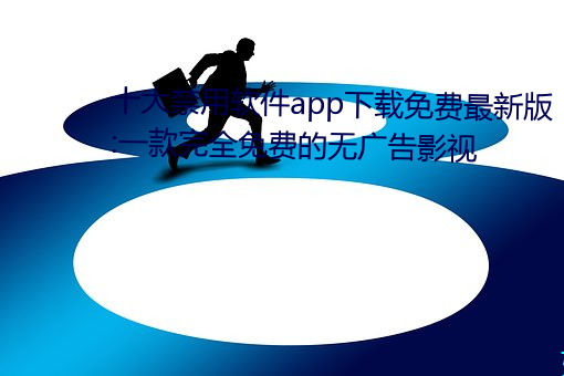 十大禁用软件app下载免费最新版:一款完全免费的无广告影视 （专科学校）