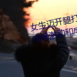 女生迈开腿打扑克又痛又叫:一种充满激动和成长的经历 （大灶）