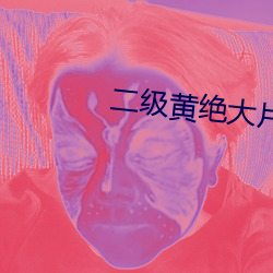 二级黄绝大片中国免费视频