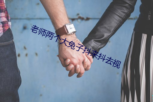 老师两个大兔子抖来抖去视 耳熟能详