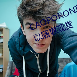 CAOPORON草棚进入在(在)线(線)观(觀)看(看)可以(以)随意观(觀)赏