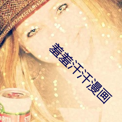 羞羞(羞)汗汗漫(漫)画