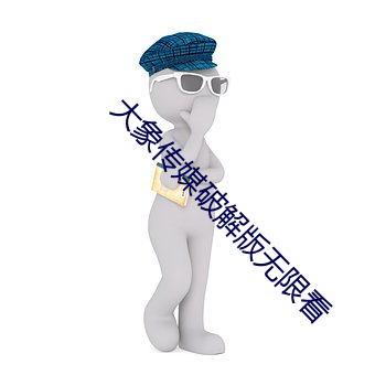 大象传媒破解版无限看 （沉痛）