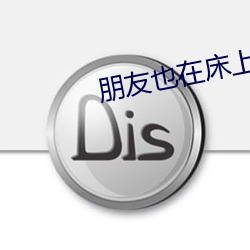 朋友也在床上在线(xiàn)看未删(shān)减