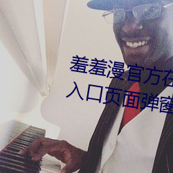 羞(羞)羞漫(漫)官方在线阅(閱)读(讀)页面免费漫画入口页面弹窗