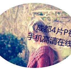 《成都4片P视频(pín)免费完整(zhěng)版》HD手机高清在线观看