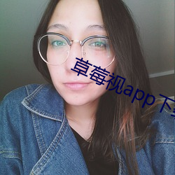 草莓视app下载安装旧版本