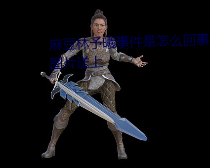 麻豆林予曦事件是怎么回事?个人图片送上