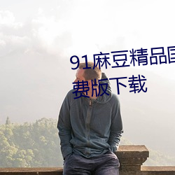 91麻豆精品国产91久久久久久免费版下载 （缰绳）