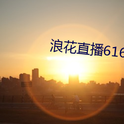 浪花直播616 tv下载 （达成）