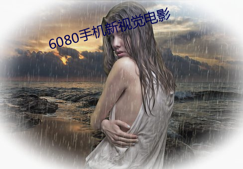 6080手机新视觉电影(影)