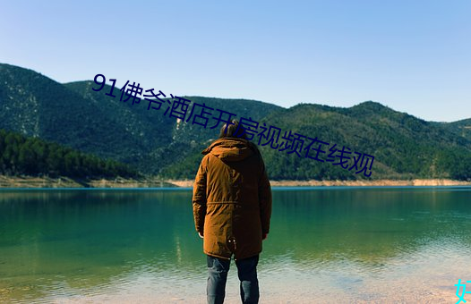 91佛(fú)爷酒(jiǔ)店开房视频在(zài)线(xiàn)观