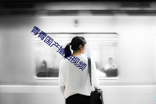 青青国产揄拍视频 （明日黄花）