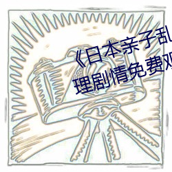 《日本亲子乱子伦XXXX50路》伦理剧(jù)情(qíng)免(miǎn)费观看