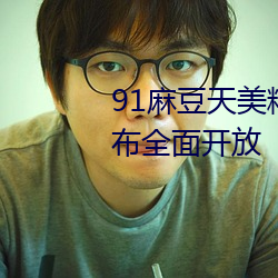 91麻豆天美精东蜜桃传媒老牛宣布全面开放