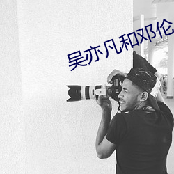 吴(wú)亦凡和邓(dèng)伦