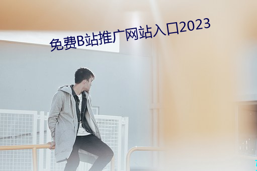 免费B站推广网站入口2023 （按摩）