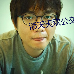 添(添)天天(天)欢公(公)交车