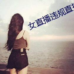 女直播违规直播录屏 平明