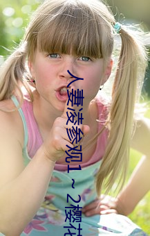 人妻凌参观(觀)1～2樱花动(動)漫(漫)