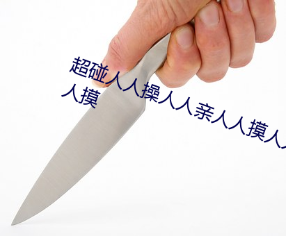 超碰人人操(操)人人亲人人摸(摸)人人(人)搞人人(人)摸