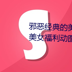邪恶经典的美女动态GIF图片:海量美女福利动图诱惑