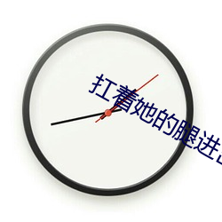 扛着她的腿进出已爽到不行 （端由）
