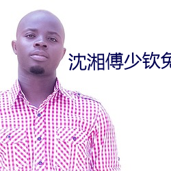 沈湘傅少欽免費閱讀最新章節