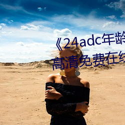 《24adc年龄确(確)认18周岁进入(入)》高清免费在线观看