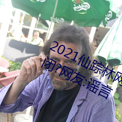 2021仙踪林网站入口欢迎你将永久关闭?网友:谣言
