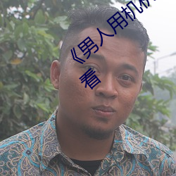 《男人用机机桶女人机机》神马电影在线观看