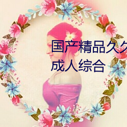 国(國)产精(精)品久久久久(久)久久精品三(三)级成人综合