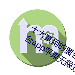 十大禁用(用)的黄台(台)app苹果:十大(大)禁用的黄台(台)app苹果无限观(觀)看